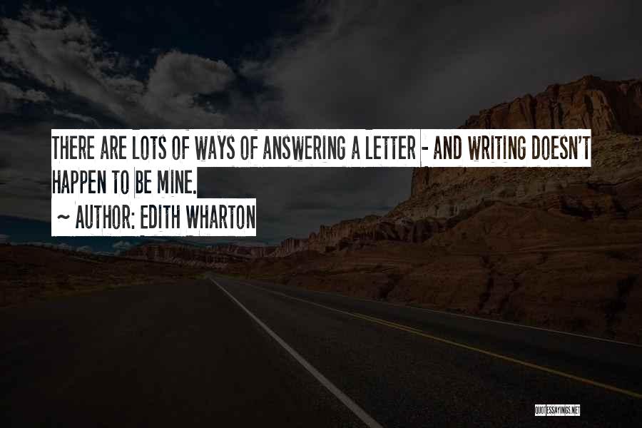 Edith Wharton Quotes: There Are Lots Of Ways Of Answering A Letter - And Writing Doesn't Happen To Be Mine.