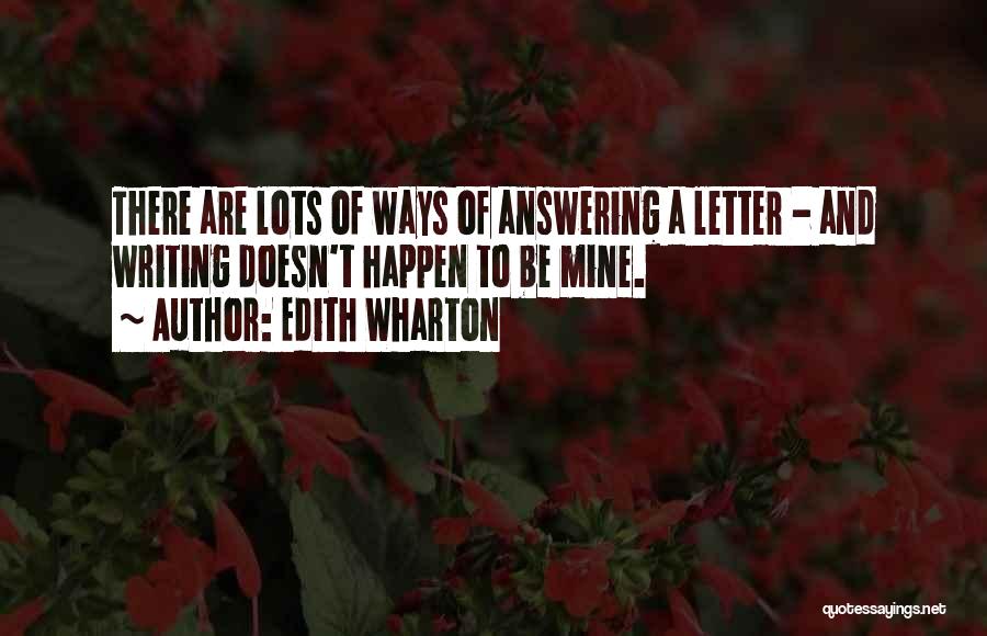 Edith Wharton Quotes: There Are Lots Of Ways Of Answering A Letter - And Writing Doesn't Happen To Be Mine.