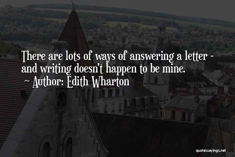 Edith Wharton Quotes: There Are Lots Of Ways Of Answering A Letter - And Writing Doesn't Happen To Be Mine.