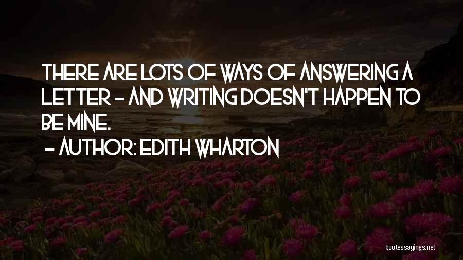 Edith Wharton Quotes: There Are Lots Of Ways Of Answering A Letter - And Writing Doesn't Happen To Be Mine.