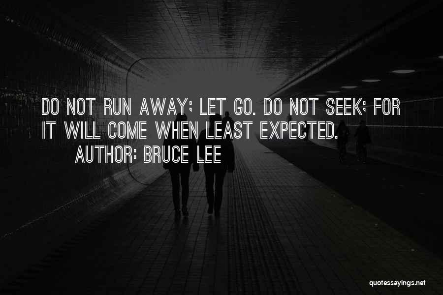 Bruce Lee Quotes: Do Not Run Away; Let Go. Do Not Seek; For It Will Come When Least Expected.