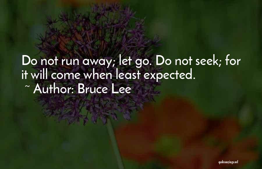 Bruce Lee Quotes: Do Not Run Away; Let Go. Do Not Seek; For It Will Come When Least Expected.