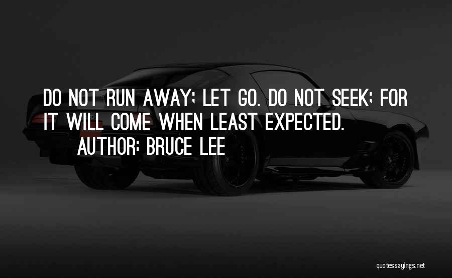 Bruce Lee Quotes: Do Not Run Away; Let Go. Do Not Seek; For It Will Come When Least Expected.