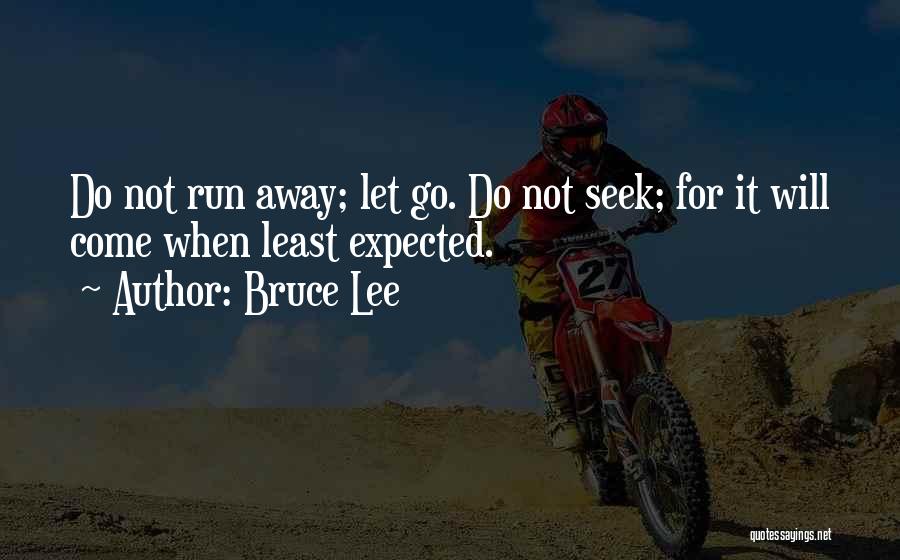 Bruce Lee Quotes: Do Not Run Away; Let Go. Do Not Seek; For It Will Come When Least Expected.