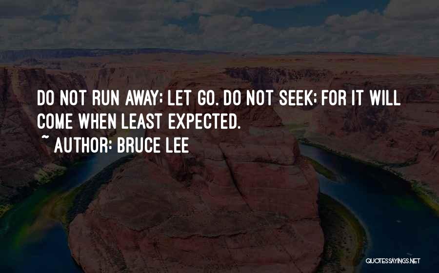 Bruce Lee Quotes: Do Not Run Away; Let Go. Do Not Seek; For It Will Come When Least Expected.