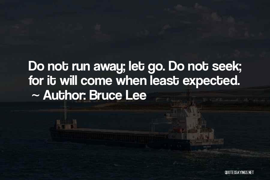 Bruce Lee Quotes: Do Not Run Away; Let Go. Do Not Seek; For It Will Come When Least Expected.