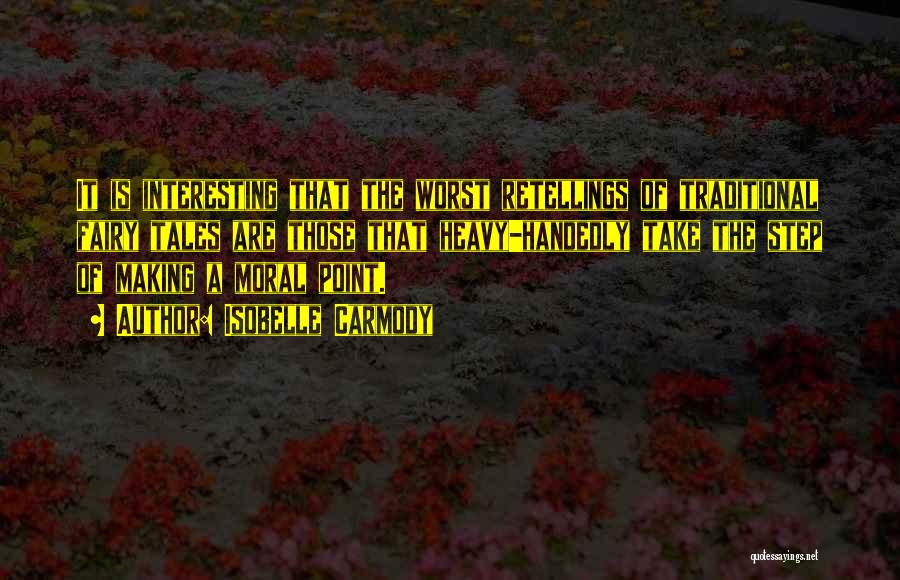Isobelle Carmody Quotes: It Is Interesting That The Worst Retellings Of Traditional Fairy Tales Are Those That Heavy-handedly Take The Step Of Making
