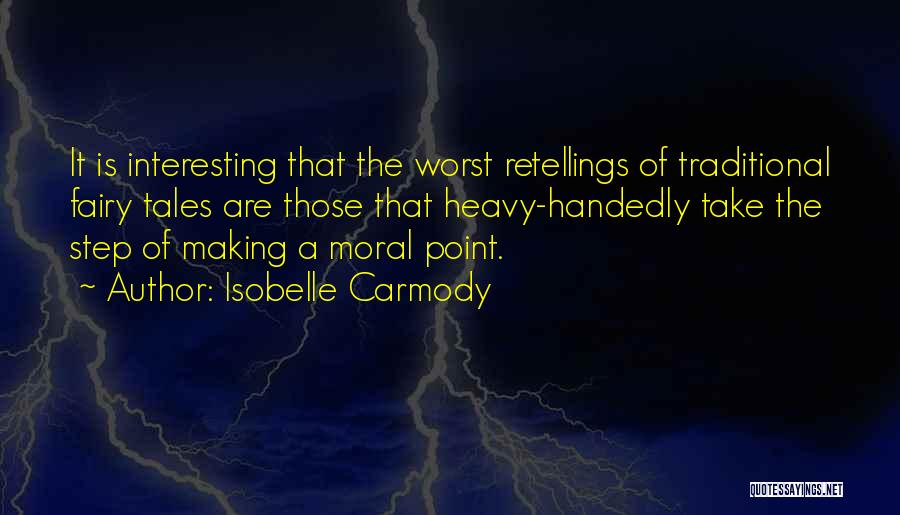 Isobelle Carmody Quotes: It Is Interesting That The Worst Retellings Of Traditional Fairy Tales Are Those That Heavy-handedly Take The Step Of Making