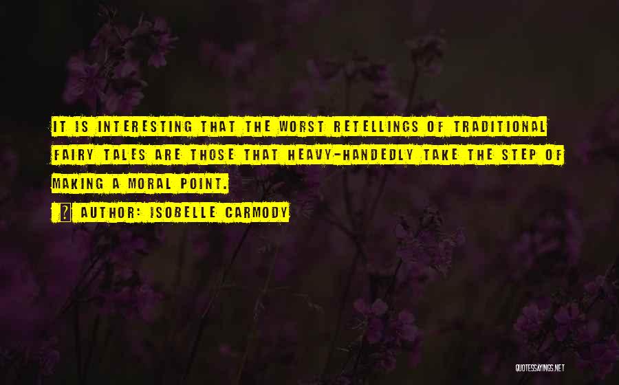 Isobelle Carmody Quotes: It Is Interesting That The Worst Retellings Of Traditional Fairy Tales Are Those That Heavy-handedly Take The Step Of Making