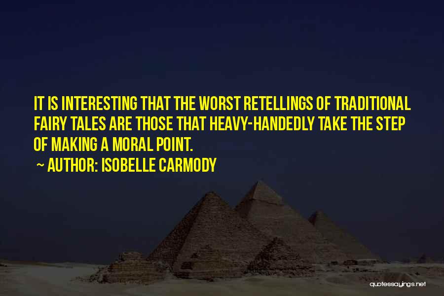 Isobelle Carmody Quotes: It Is Interesting That The Worst Retellings Of Traditional Fairy Tales Are Those That Heavy-handedly Take The Step Of Making