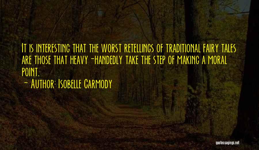 Isobelle Carmody Quotes: It Is Interesting That The Worst Retellings Of Traditional Fairy Tales Are Those That Heavy-handedly Take The Step Of Making