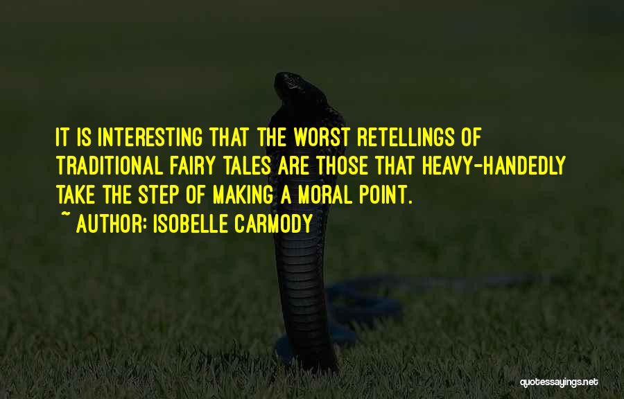 Isobelle Carmody Quotes: It Is Interesting That The Worst Retellings Of Traditional Fairy Tales Are Those That Heavy-handedly Take The Step Of Making
