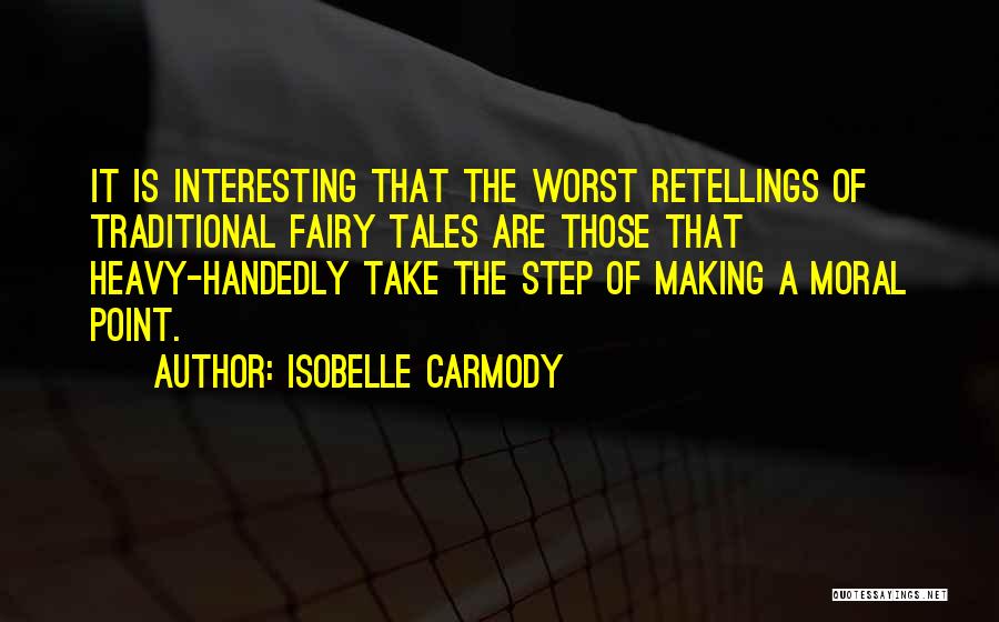 Isobelle Carmody Quotes: It Is Interesting That The Worst Retellings Of Traditional Fairy Tales Are Those That Heavy-handedly Take The Step Of Making