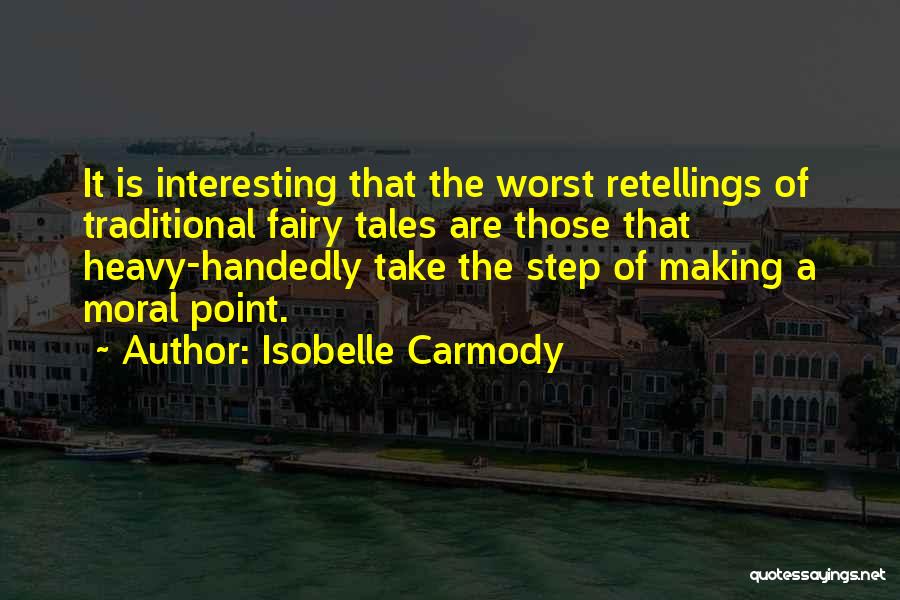 Isobelle Carmody Quotes: It Is Interesting That The Worst Retellings Of Traditional Fairy Tales Are Those That Heavy-handedly Take The Step Of Making