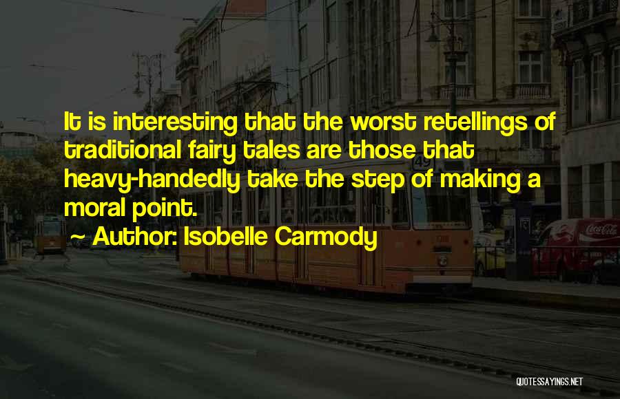 Isobelle Carmody Quotes: It Is Interesting That The Worst Retellings Of Traditional Fairy Tales Are Those That Heavy-handedly Take The Step Of Making
