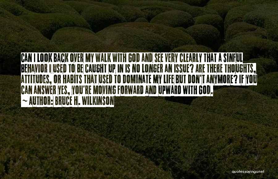 Bruce H. Wilkinson Quotes: Can I Look Back Over My Walk With God And See Very Clearly That A Sinful Behavior I Used To