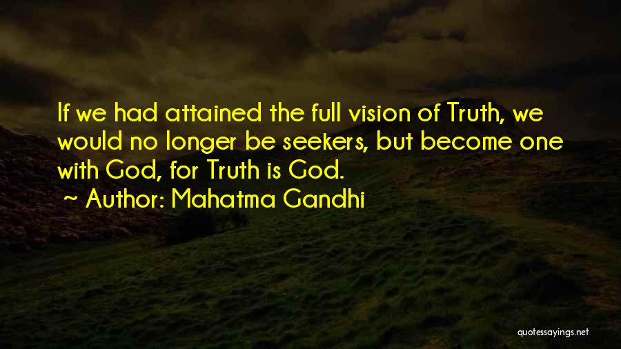 Mahatma Gandhi Quotes: If We Had Attained The Full Vision Of Truth, We Would No Longer Be Seekers, But Become One With God,