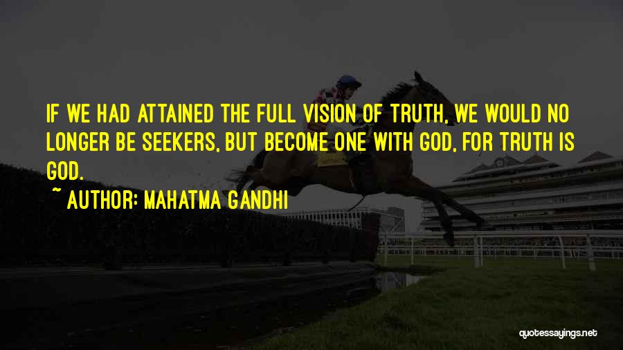 Mahatma Gandhi Quotes: If We Had Attained The Full Vision Of Truth, We Would No Longer Be Seekers, But Become One With God,