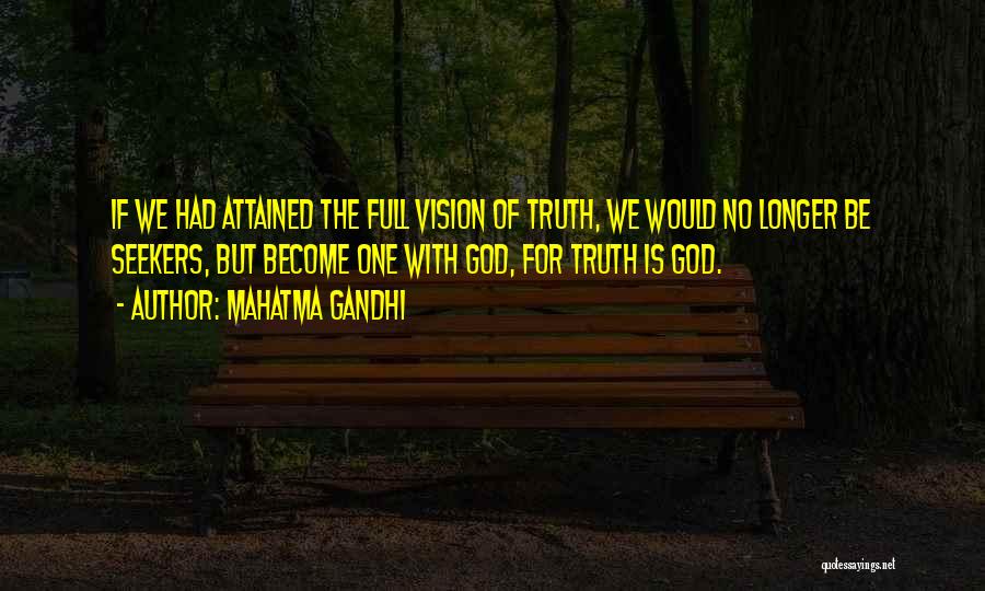 Mahatma Gandhi Quotes: If We Had Attained The Full Vision Of Truth, We Would No Longer Be Seekers, But Become One With God,