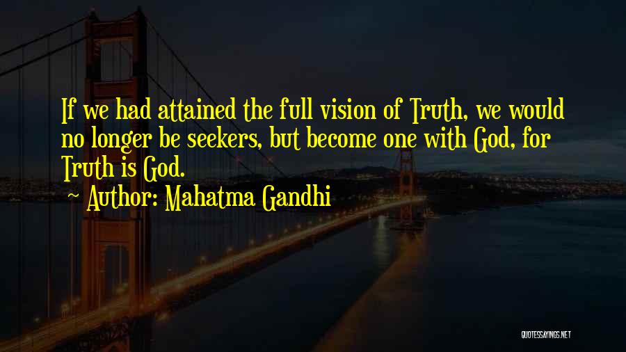 Mahatma Gandhi Quotes: If We Had Attained The Full Vision Of Truth, We Would No Longer Be Seekers, But Become One With God,