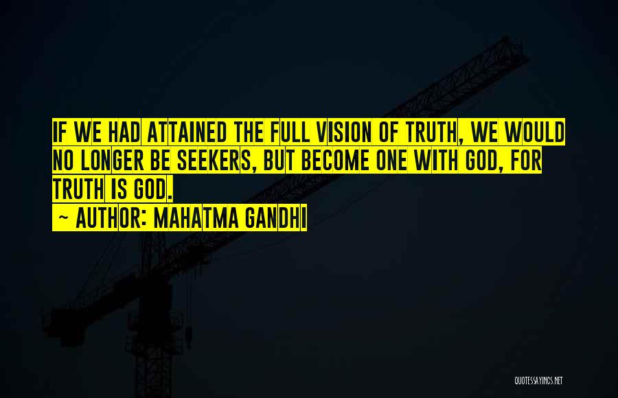 Mahatma Gandhi Quotes: If We Had Attained The Full Vision Of Truth, We Would No Longer Be Seekers, But Become One With God,