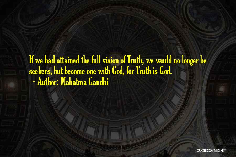 Mahatma Gandhi Quotes: If We Had Attained The Full Vision Of Truth, We Would No Longer Be Seekers, But Become One With God,