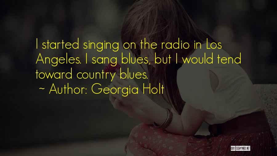 Georgia Holt Quotes: I Started Singing On The Radio In Los Angeles. I Sang Blues, But I Would Tend Toward Country Blues.