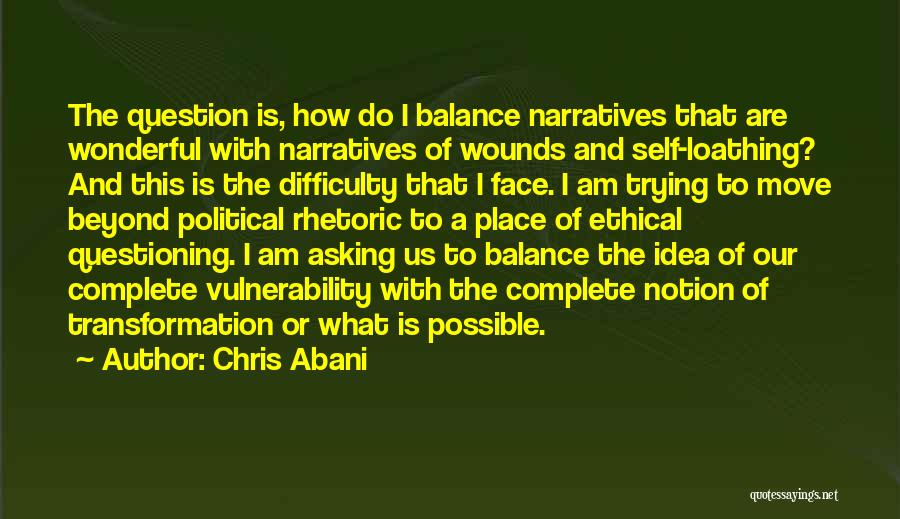 Chris Abani Quotes: The Question Is, How Do I Balance Narratives That Are Wonderful With Narratives Of Wounds And Self-loathing? And This Is