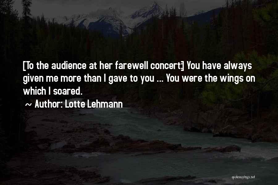 Lotte Lehmann Quotes: [to The Audience At Her Farewell Concert:] You Have Always Given Me More Than I Gave To You ... You