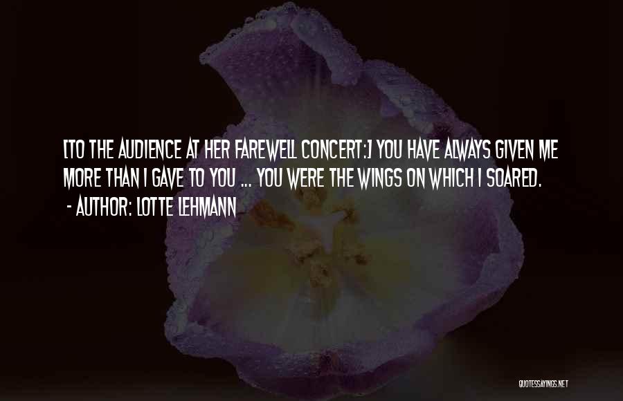 Lotte Lehmann Quotes: [to The Audience At Her Farewell Concert:] You Have Always Given Me More Than I Gave To You ... You