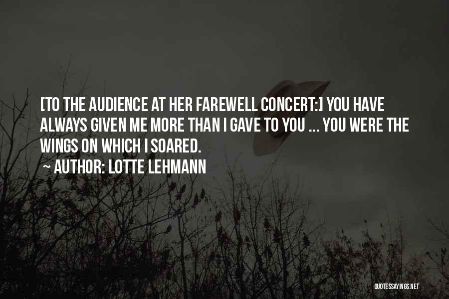 Lotte Lehmann Quotes: [to The Audience At Her Farewell Concert:] You Have Always Given Me More Than I Gave To You ... You