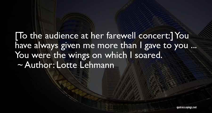 Lotte Lehmann Quotes: [to The Audience At Her Farewell Concert:] You Have Always Given Me More Than I Gave To You ... You