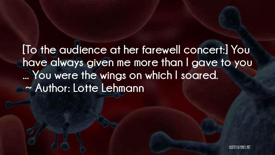 Lotte Lehmann Quotes: [to The Audience At Her Farewell Concert:] You Have Always Given Me More Than I Gave To You ... You