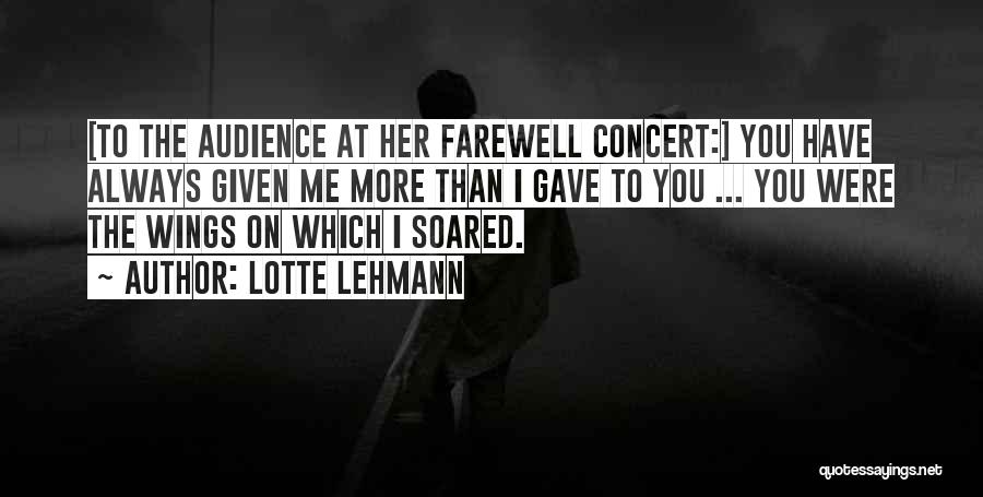 Lotte Lehmann Quotes: [to The Audience At Her Farewell Concert:] You Have Always Given Me More Than I Gave To You ... You
