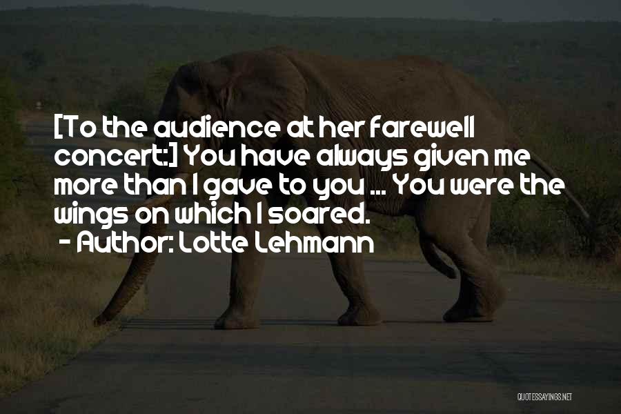 Lotte Lehmann Quotes: [to The Audience At Her Farewell Concert:] You Have Always Given Me More Than I Gave To You ... You