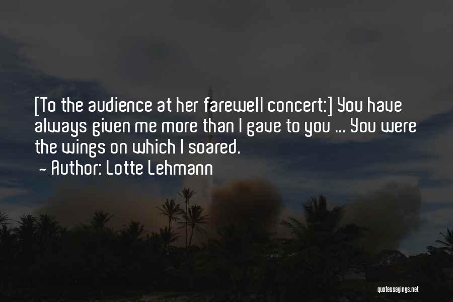 Lotte Lehmann Quotes: [to The Audience At Her Farewell Concert:] You Have Always Given Me More Than I Gave To You ... You