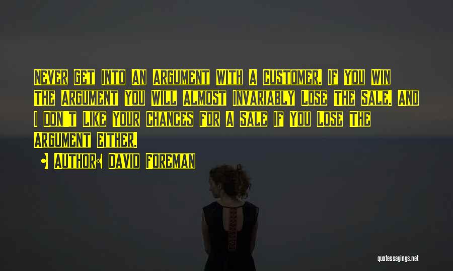 David Foreman Quotes: Never Get Into An Argument With A Customer. If You Win The Argument You Will Almost Invariably Lose The Sale.