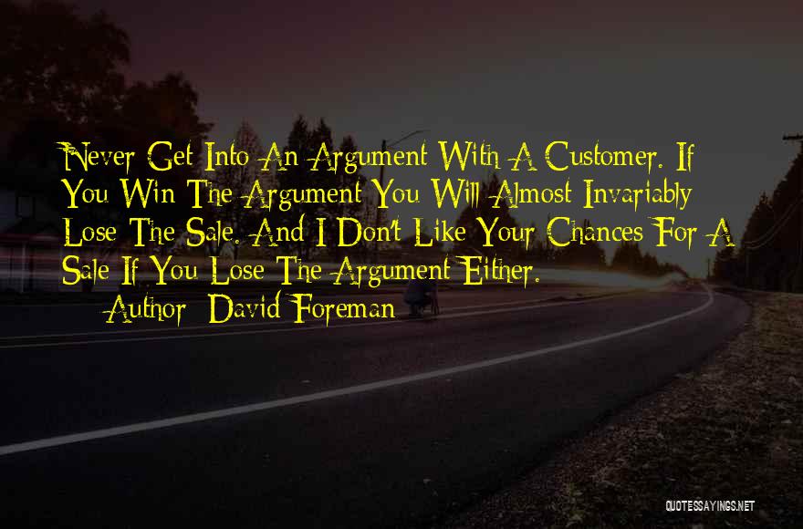 David Foreman Quotes: Never Get Into An Argument With A Customer. If You Win The Argument You Will Almost Invariably Lose The Sale.