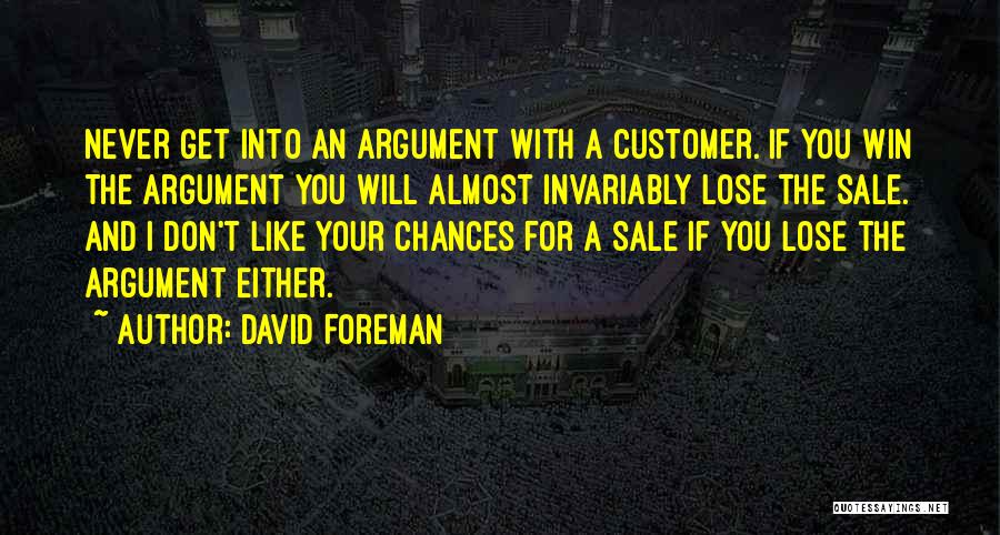 David Foreman Quotes: Never Get Into An Argument With A Customer. If You Win The Argument You Will Almost Invariably Lose The Sale.