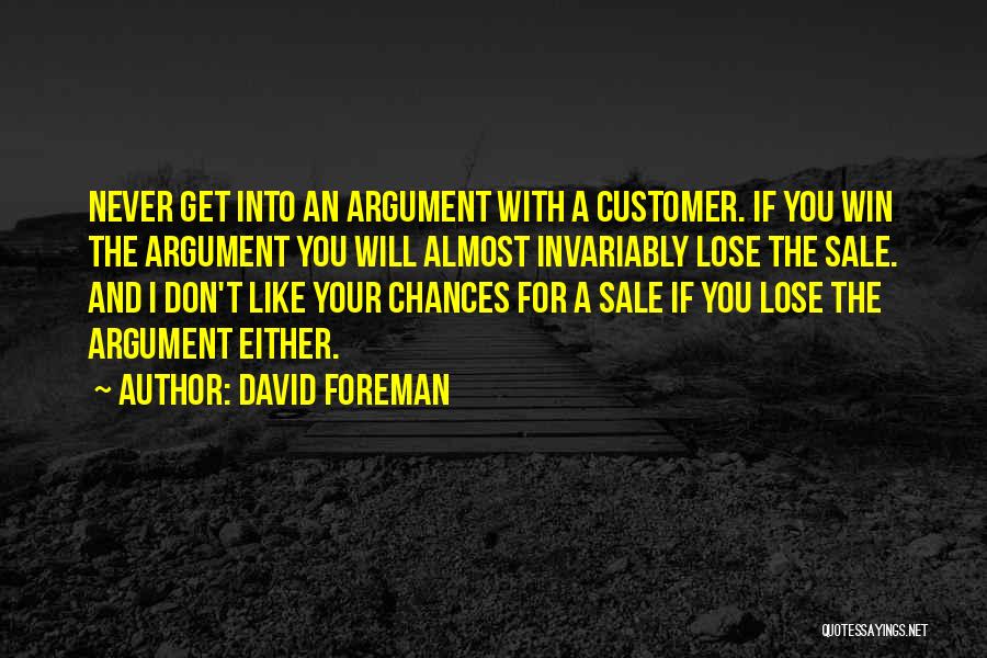 David Foreman Quotes: Never Get Into An Argument With A Customer. If You Win The Argument You Will Almost Invariably Lose The Sale.