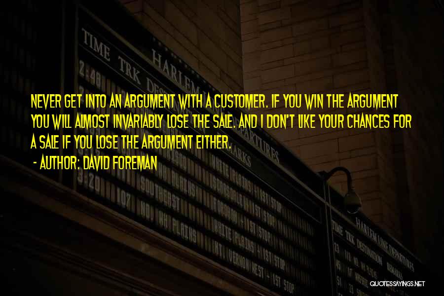 David Foreman Quotes: Never Get Into An Argument With A Customer. If You Win The Argument You Will Almost Invariably Lose The Sale.