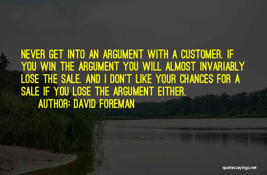 David Foreman Quotes: Never Get Into An Argument With A Customer. If You Win The Argument You Will Almost Invariably Lose The Sale.