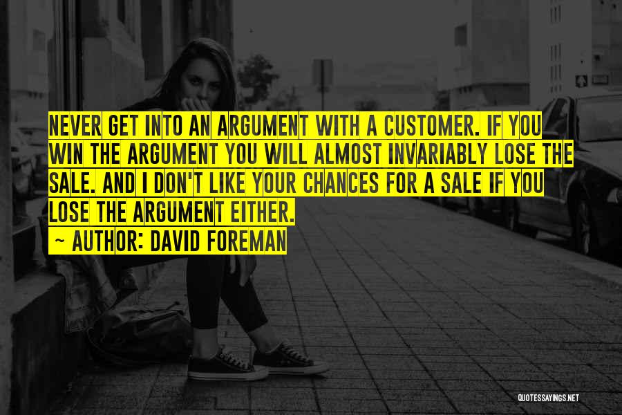 David Foreman Quotes: Never Get Into An Argument With A Customer. If You Win The Argument You Will Almost Invariably Lose The Sale.