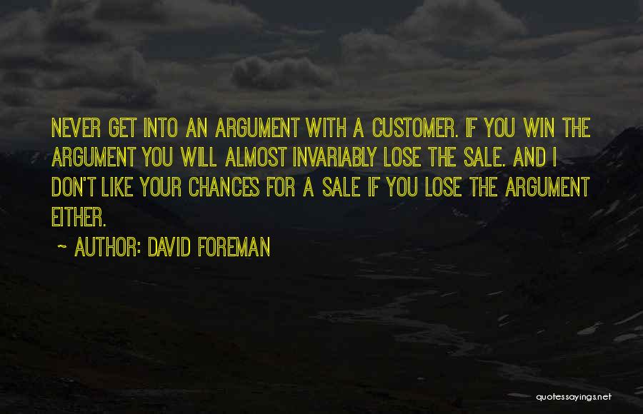 David Foreman Quotes: Never Get Into An Argument With A Customer. If You Win The Argument You Will Almost Invariably Lose The Sale.