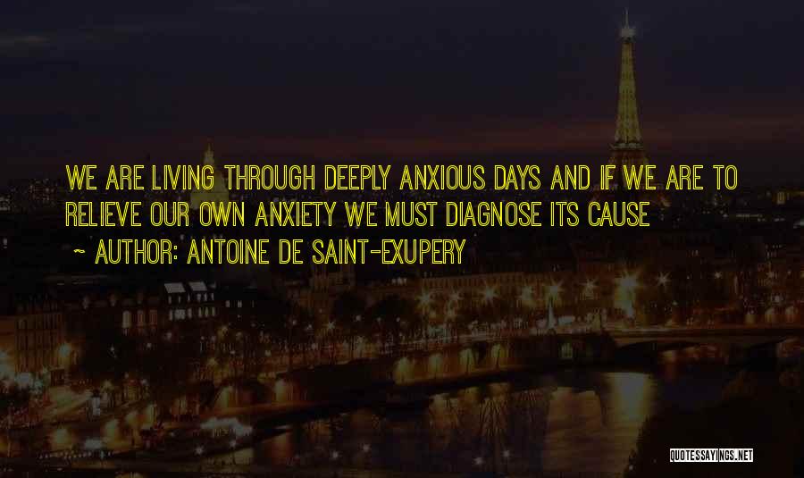 Antoine De Saint-Exupery Quotes: We Are Living Through Deeply Anxious Days And If We Are To Relieve Our Own Anxiety We Must Diagnose Its