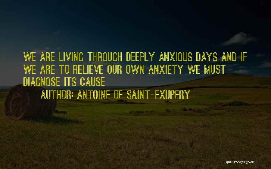 Antoine De Saint-Exupery Quotes: We Are Living Through Deeply Anxious Days And If We Are To Relieve Our Own Anxiety We Must Diagnose Its