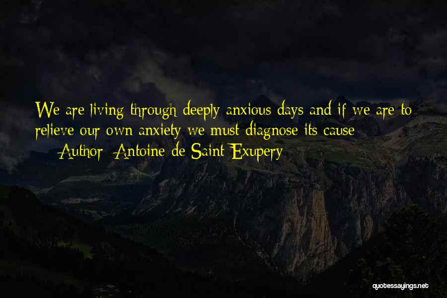 Antoine De Saint-Exupery Quotes: We Are Living Through Deeply Anxious Days And If We Are To Relieve Our Own Anxiety We Must Diagnose Its