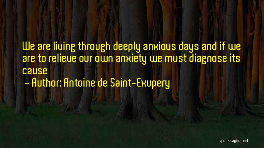 Antoine De Saint-Exupery Quotes: We Are Living Through Deeply Anxious Days And If We Are To Relieve Our Own Anxiety We Must Diagnose Its