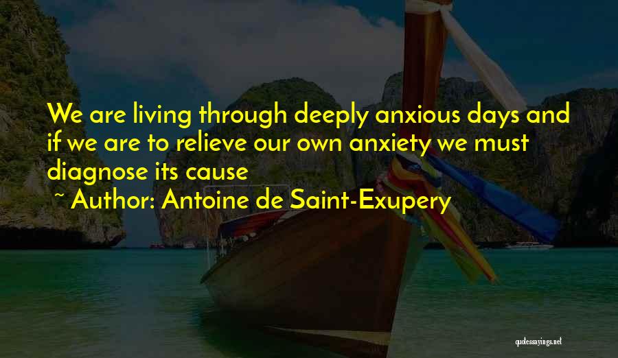 Antoine De Saint-Exupery Quotes: We Are Living Through Deeply Anxious Days And If We Are To Relieve Our Own Anxiety We Must Diagnose Its