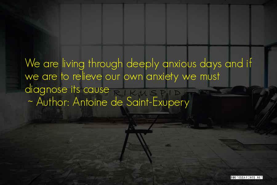 Antoine De Saint-Exupery Quotes: We Are Living Through Deeply Anxious Days And If We Are To Relieve Our Own Anxiety We Must Diagnose Its